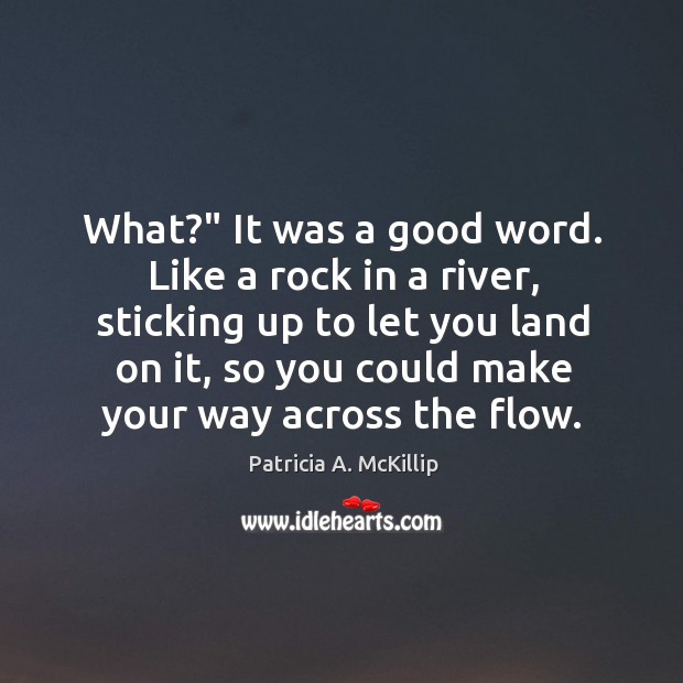 What?” It was a good word. Like a rock in a river, Patricia A. McKillip Picture Quote