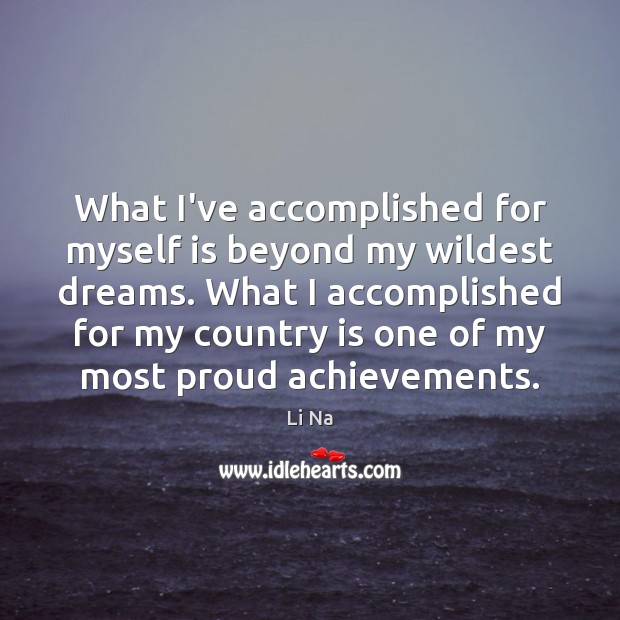 What I’ve accomplished for myself is beyond my wildest dreams. What I Li Na Picture Quote