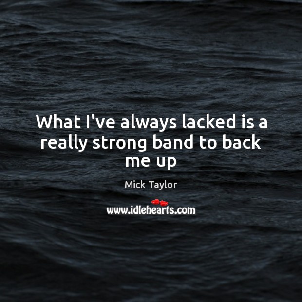 What I’ve always lacked is a really strong band to back me up Mick Taylor Picture Quote