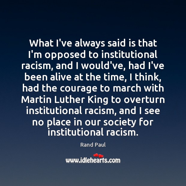 What I’ve always said is that I’m opposed to institutional racism, and Rand Paul Picture Quote