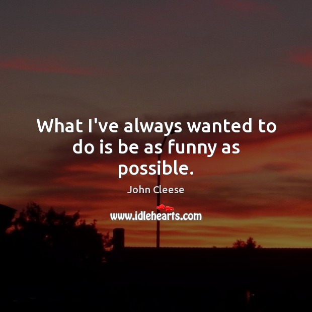 What I’ve always wanted to do is be as funny as possible. John Cleese Picture Quote
