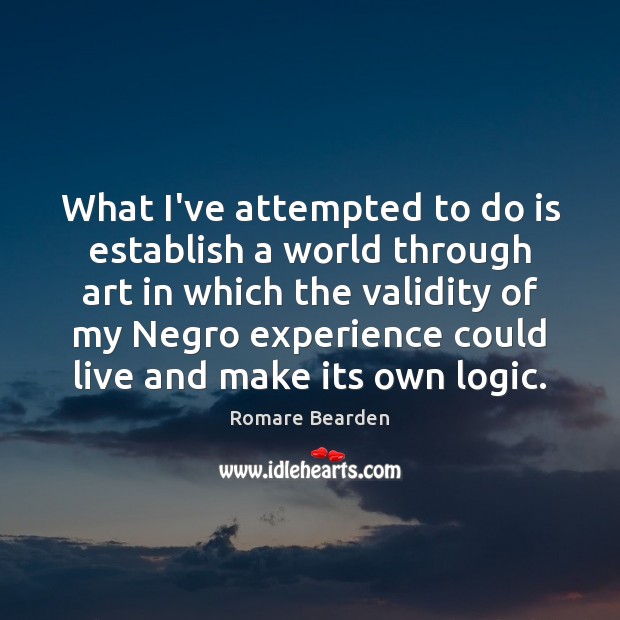 What I’ve attempted to do is establish a world through art in Logic Quotes Image