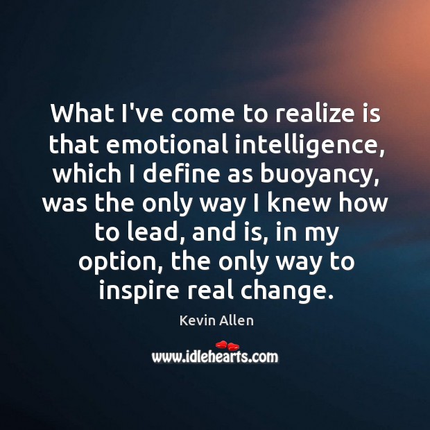 What I’ve come to realize is that emotional intelligence, which I define Kevin Allen Picture Quote