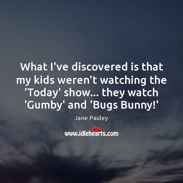 What I’ve discovered is that my kids weren’t watching the ‘Today’ show… Jane Pauley Picture Quote