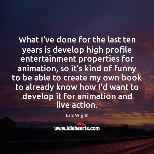 What I’ve done for the last ten years is develop high profile Eric Wight Picture Quote