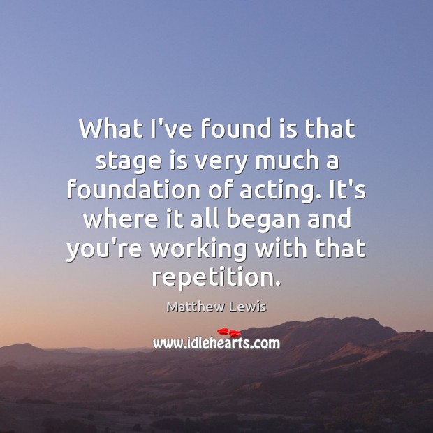 What I’ve found is that stage is very much a foundation of Matthew Lewis Picture Quote