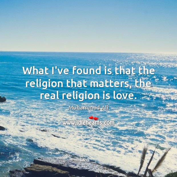 What I’ve found is that the religion that matters, the real religion is love. Religion Quotes Image