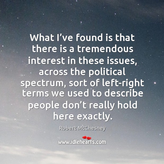 What I’ve found is that there is a tremendous interest in these issues, across the political spectrum Robert McChesney Picture Quote