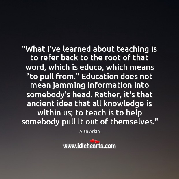 “What I’ve learned about teaching is to refer back to the root Teaching Quotes Image