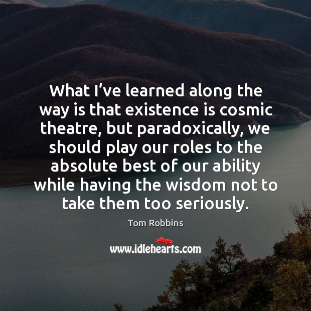 What I’ve learned along the way is that existence is cosmic Tom Robbins Picture Quote