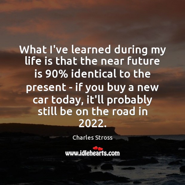 What I’ve learned during my life is that the near future is 90% Charles Stross Picture Quote