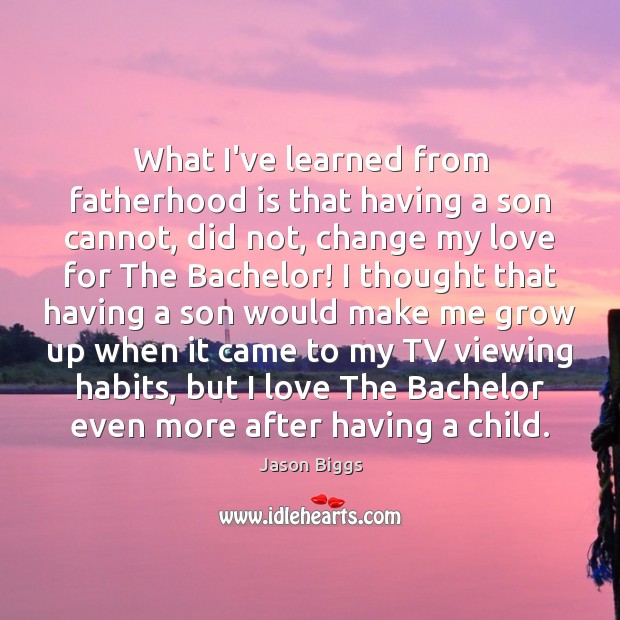 What I’ve learned from fatherhood is that having a son cannot, did Image