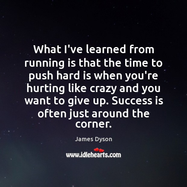 What I’ve learned from running is that the time to push hard James Dyson Picture Quote