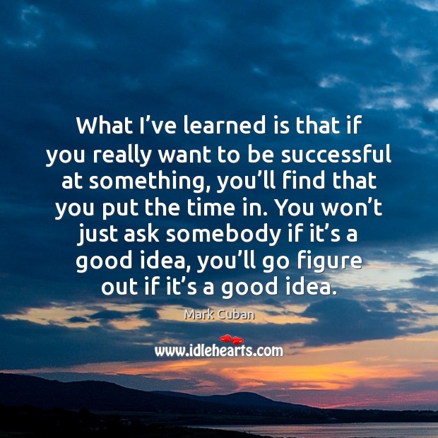 What I’ve learned is that if you really want to be To Be Successful Quotes Image
