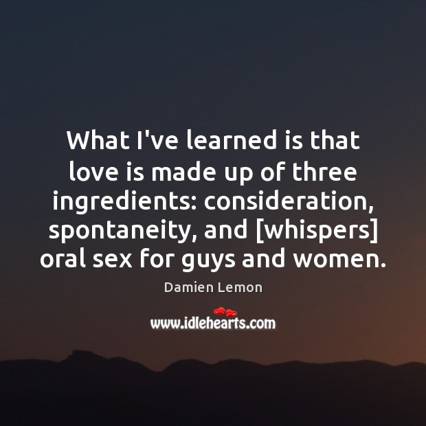 What I’ve learned is that love is made up of three ingredients: Damien Lemon Picture Quote