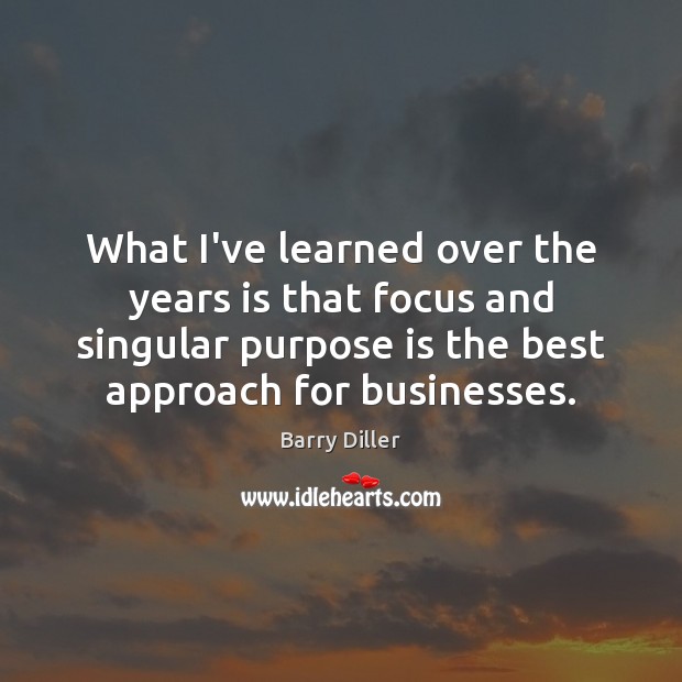 What I’ve learned over the years is that focus and singular purpose Barry Diller Picture Quote