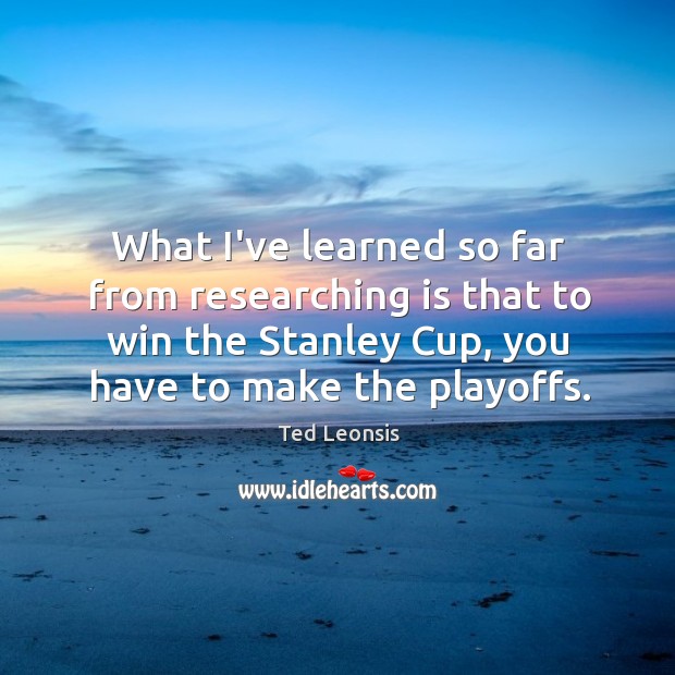 What I’ve learned so far from researching is that to win the Ted Leonsis Picture Quote