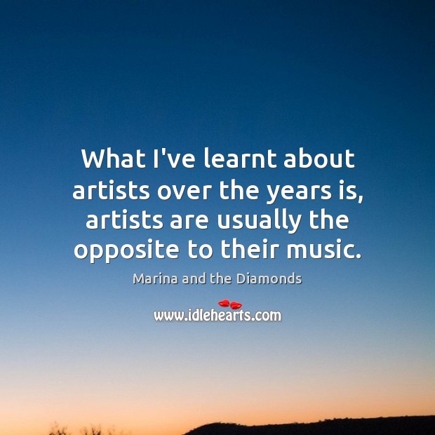 What I’ve learnt about artists over the years is, artists are usually Marina and the Diamonds Picture Quote