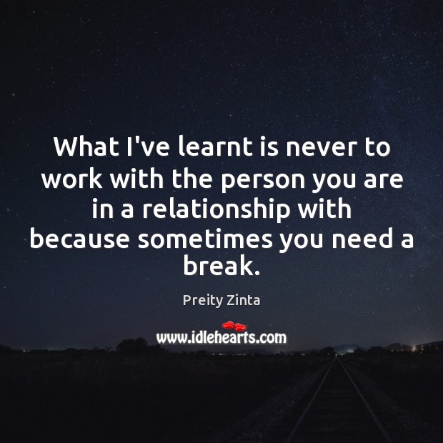 What I’ve learnt is never to work with the person you are Preity Zinta Picture Quote