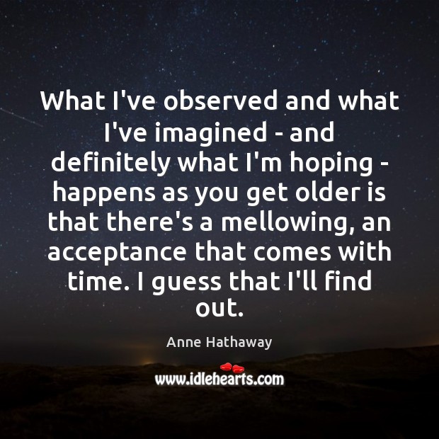 What I’ve observed and what I’ve imagined – and definitely what I’m Anne Hathaway Picture Quote
