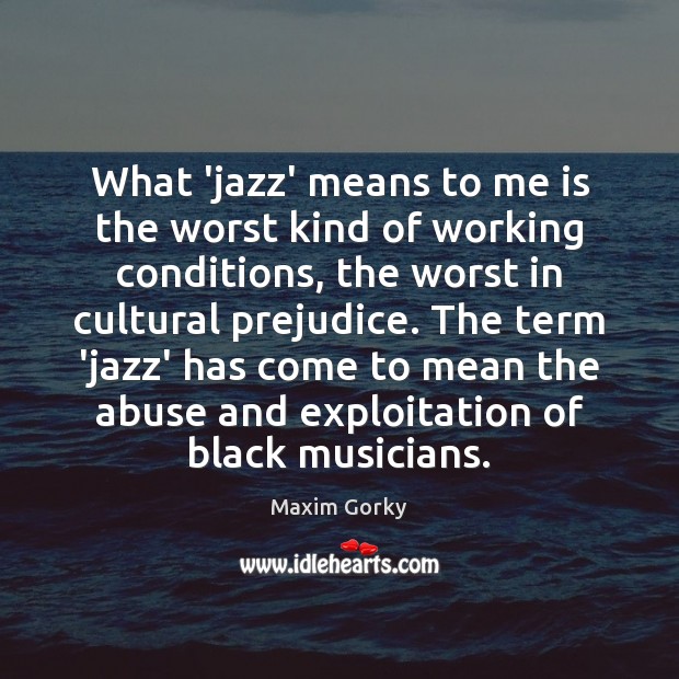 What ‘jazz’ means to me is the worst kind of working conditions, Maxim Gorky Picture Quote