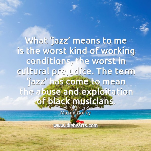 What ‘jazz’ means to me is the worst kind of working conditions Maxim Gorky Picture Quote