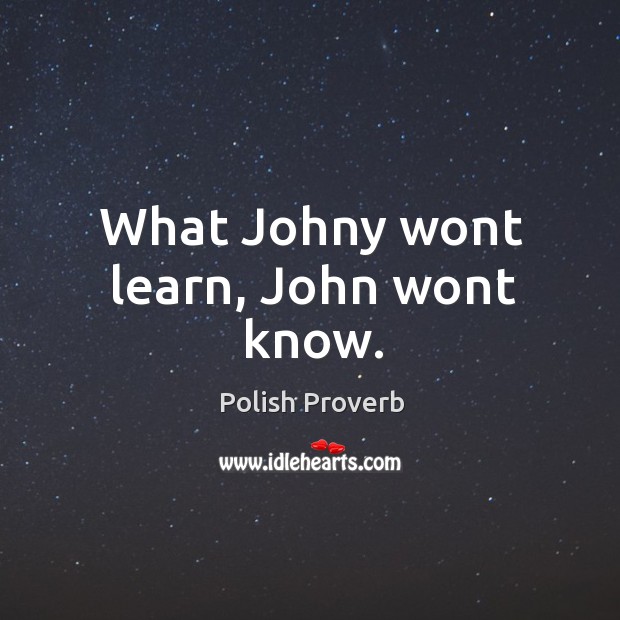 What johny wont learn, john wont know. Image