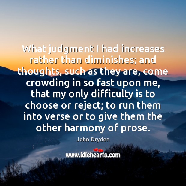 What judgment I had increases rather than diminishes; and thoughts, such as John Dryden Picture Quote