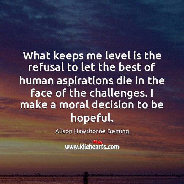 What keeps me level is the refusal to let the best of Alison Hawthorne Deming Picture Quote