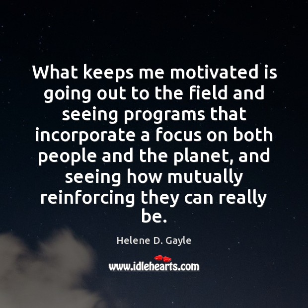 What keeps me motivated is going out to the field and seeing Helene D. Gayle Picture Quote