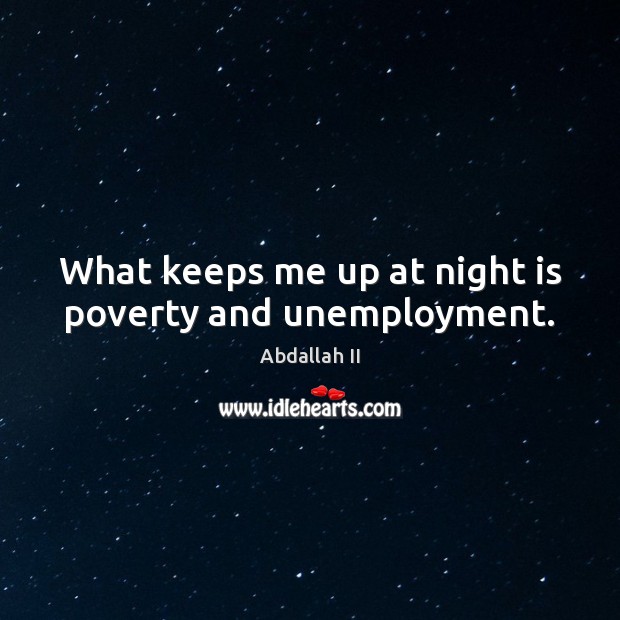 What keeps me up at night is poverty and unemployment. Abdallah II Picture Quote