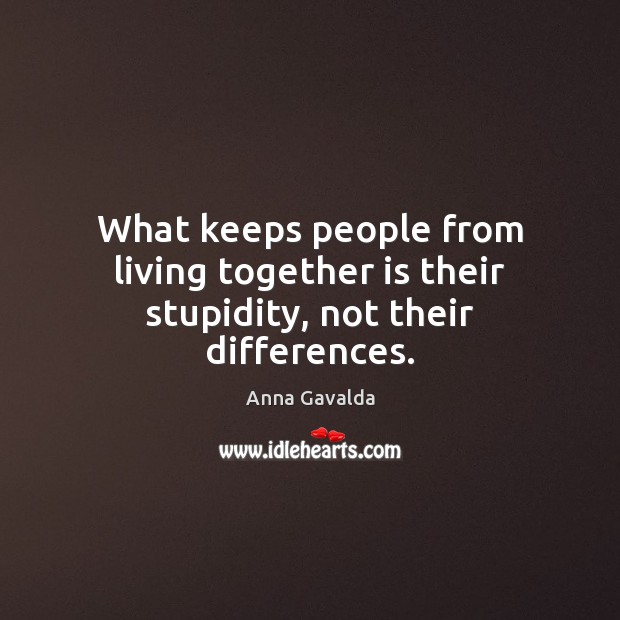 What keeps people from living together is their stupidity, not their differences. Anna Gavalda Picture Quote