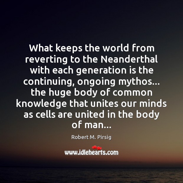 What keeps the world from reverting to the Neanderthal with each generation Robert M. Pirsig Picture Quote