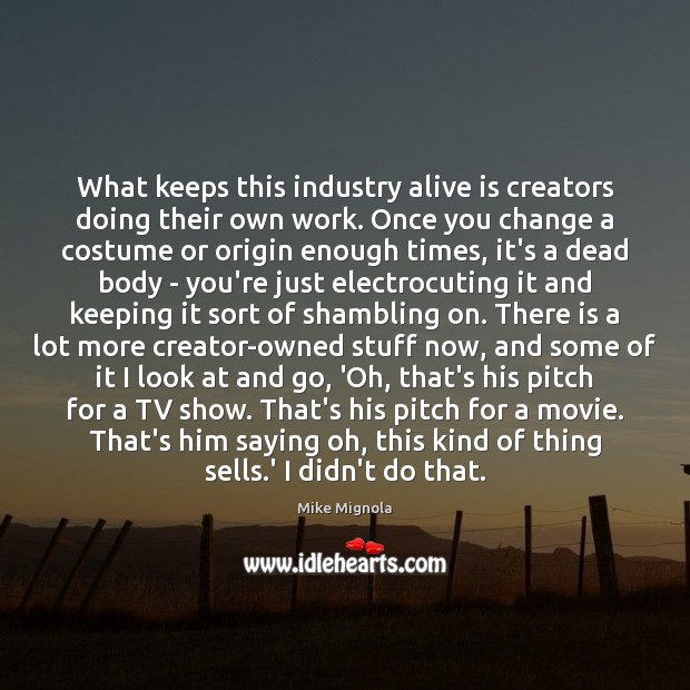 What keeps this industry alive is creators doing their own work. Once Mike Mignola Picture Quote