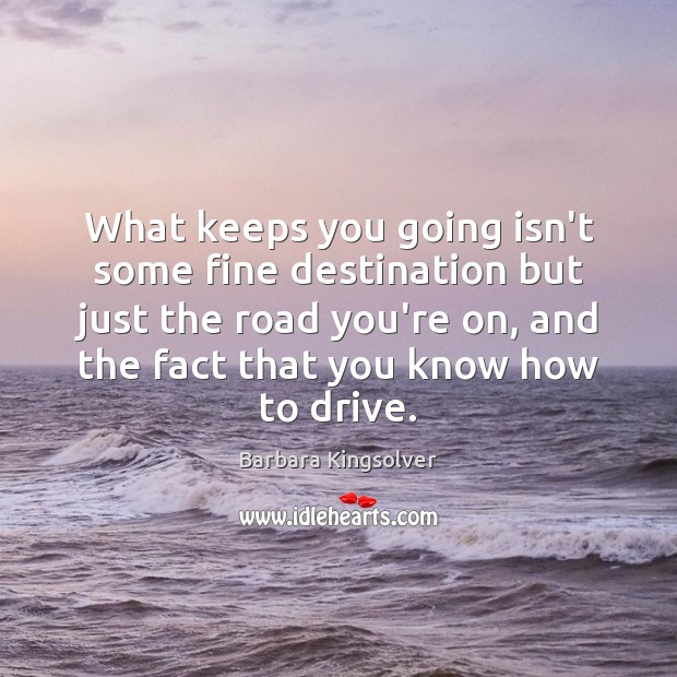 What keeps you going isn’t some fine destination but just the road Barbara Kingsolver Picture Quote