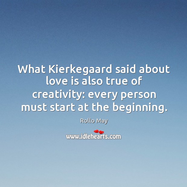 What Kierkegaard said about love is also true of creativity: every person Love Is Quotes Image