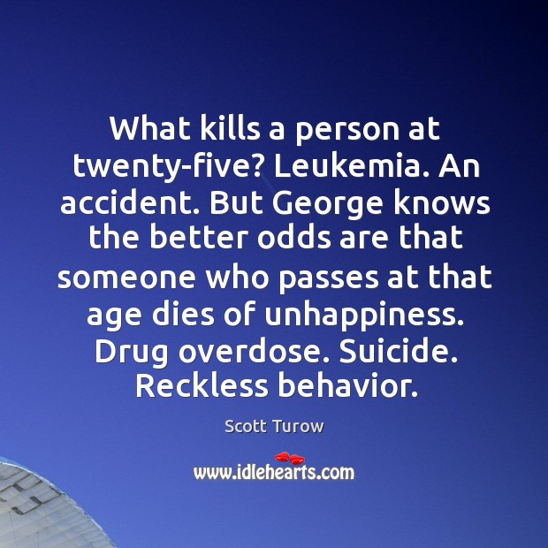 What kills a person at twenty-five? Leukemia. An accident. But George knows Scott Turow Picture Quote