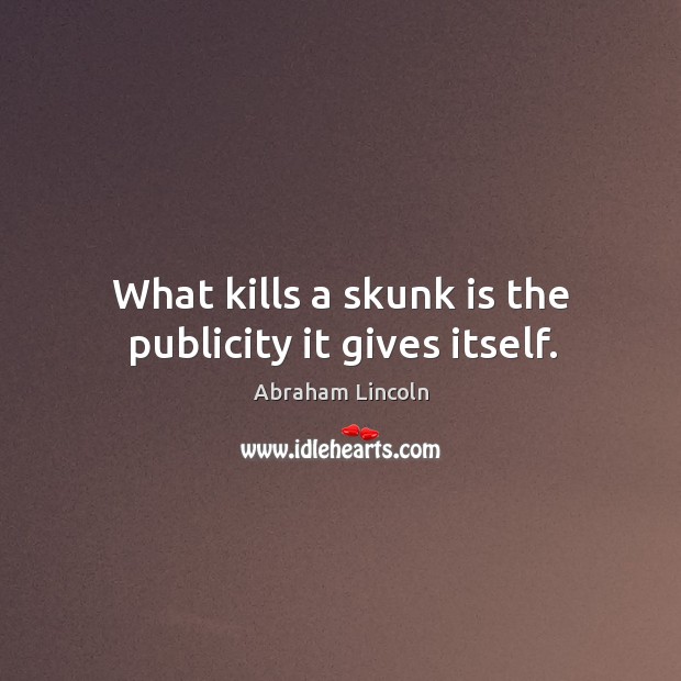 What kills a skunk is the publicity it gives itself. Abraham Lincoln Picture Quote