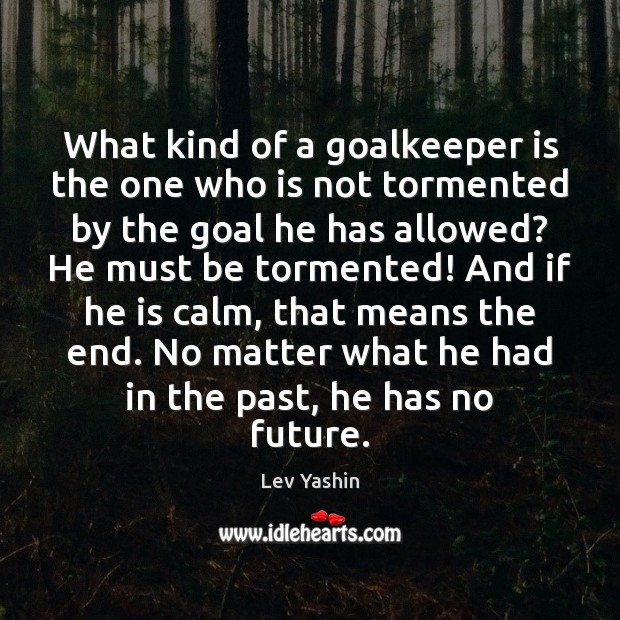 What kind of a goalkeeper is the one who is not tormented Image
