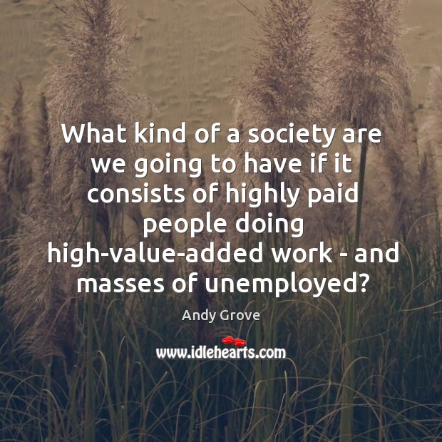What kind of a society are we going to have if it Andy Grove Picture Quote