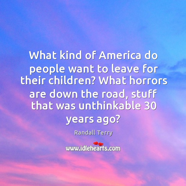 What kind of america do people want to leave for their children? Randall Terry Picture Quote
