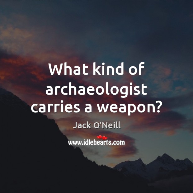 What kind of archaeologist carries a weapon? Jack O’Neill Picture Quote