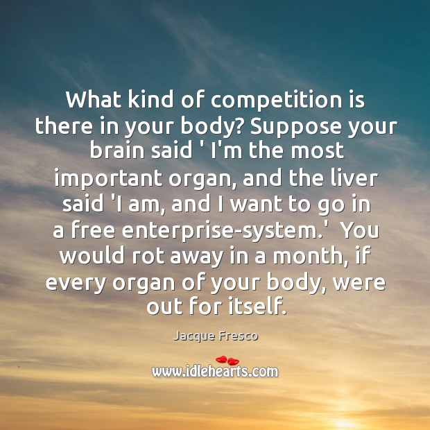 What kind of competition is there in your body? Suppose your brain Jacque Fresco Picture Quote