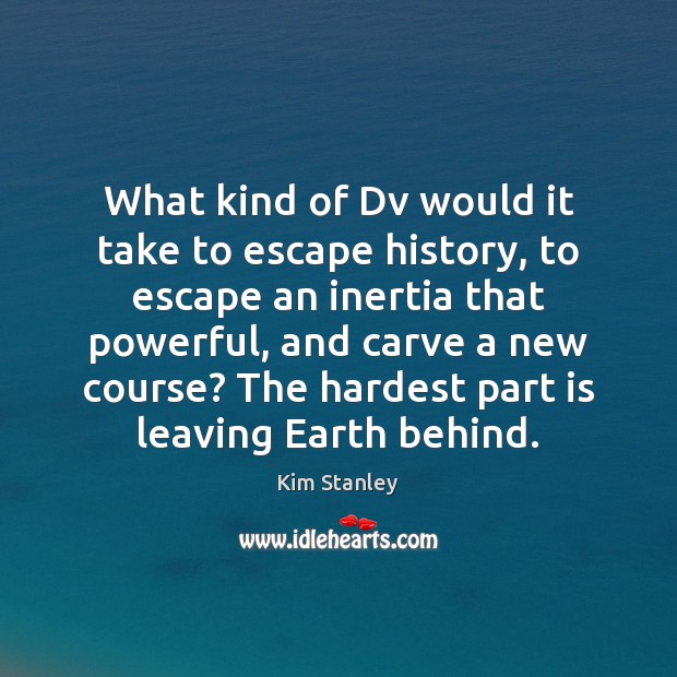 What kind of Dv would it take to escape history, to escape Kim Stanley Picture Quote