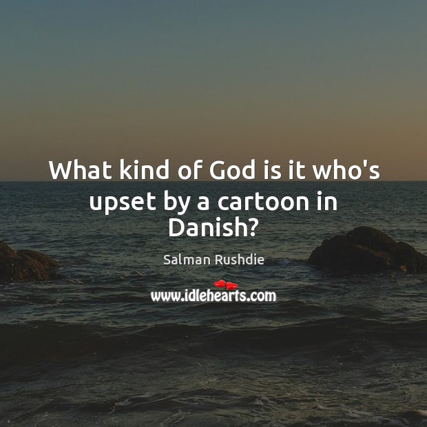 What kind of God is it who’s upset by a cartoon in Danish? Salman Rushdie Picture Quote