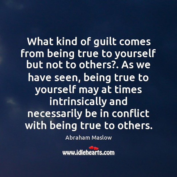 What kind of guilt comes from being true to yourself but not Abraham Maslow Picture Quote