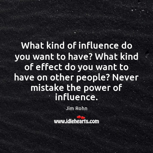 What kind of influence do you want to have? What kind of Jim Rohn Picture Quote