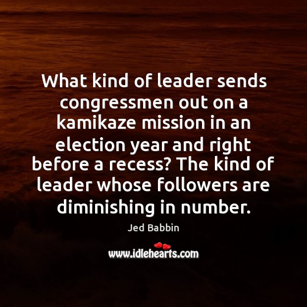 What kind of leader sends congressmen out on a kamikaze mission in Jed Babbin Picture Quote