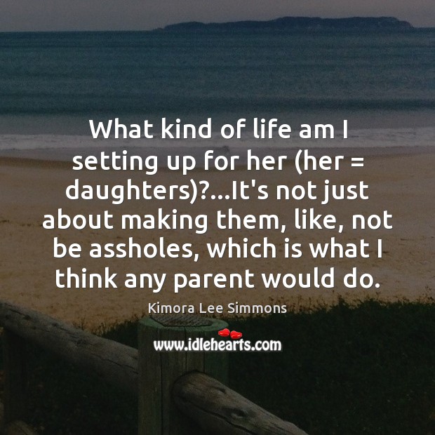 What kind of life am I setting up for her (her = daughters)?… Kimora Lee Simmons Picture Quote