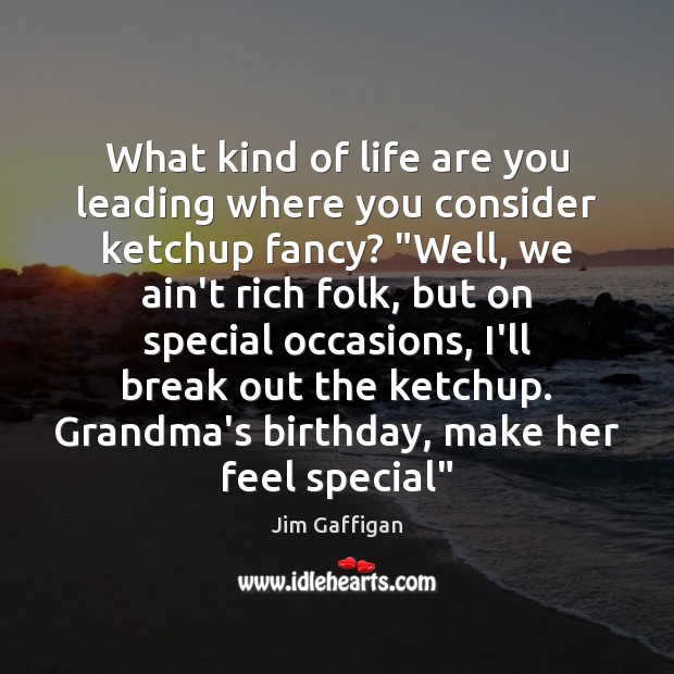 What kind of life are you leading where you consider ketchup fancy? “ Jim Gaffigan Picture Quote